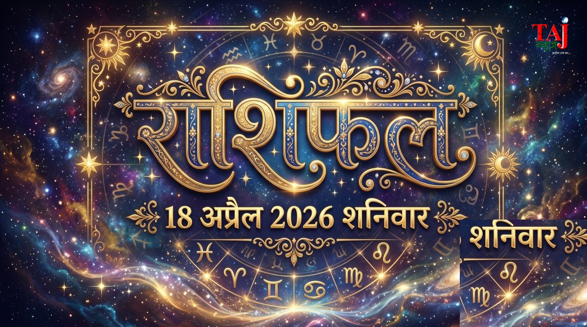 आज का राशिफल 18 अप्रैल 2026 शनि देव की कृपा ताज न्यूज़ आगरा