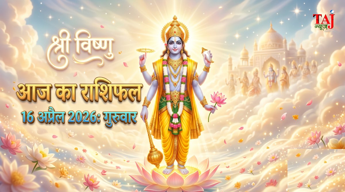 आज का राशिफल 16 अप्रैल 2026 भगवान विष्णु की कृपा ताज न्यूज़ आगरा