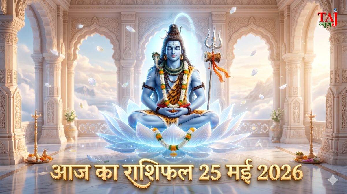 आज का राशिफल 25 मई 2026 भगवान शिव की कृपा ताज न्यूज़