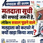संपादक की कलम: मतदाता सूची की सफाई जरूरी है, लेकिन सवाल पूछने वाले मतदाता को कटघरे में क्यों खड़ा किया जाए? SIR मतदाता सूची पुनरीक्षण और मतदाताओं के अधिकार पर संपादकीय