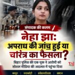 Editorial analysis on Neha Jha case Bihar police custodial interrogation video leak media trial and character assassination versus rule of law 2026