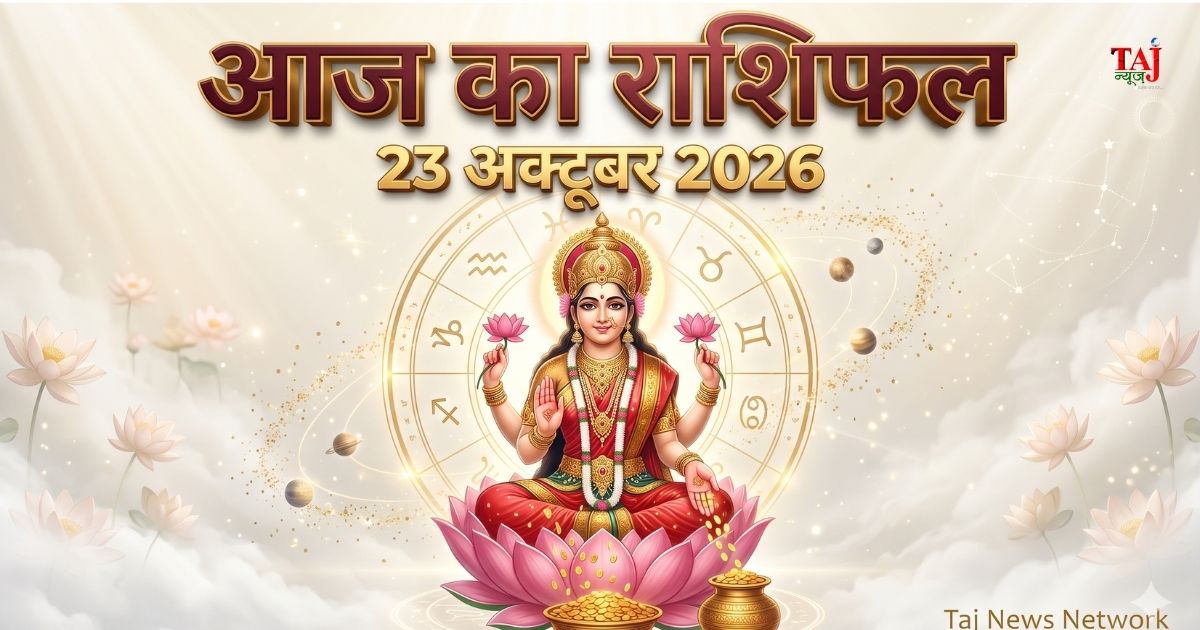 आज का विस्तृत दैनिक राशिफल 23 अक्टूबर 2026 शुक्रवार सभी 12 राशियों का भविष्यफल ताज न्यूज़